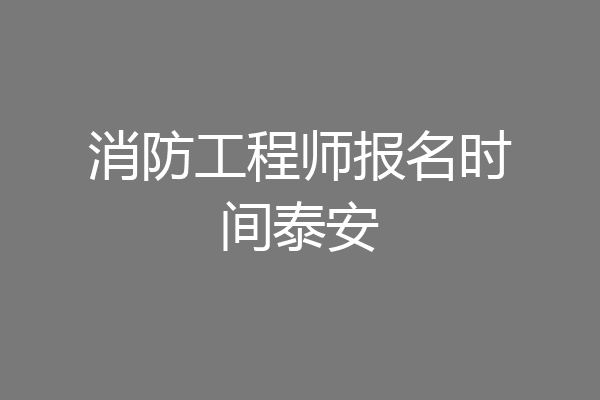消防工程师报名时间泰安