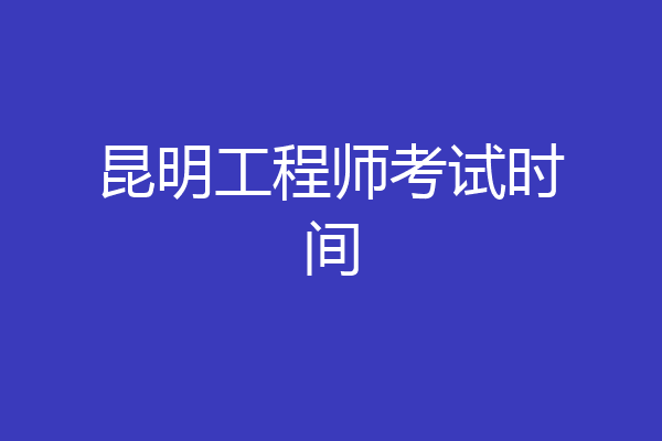 昆明工程师考试时间