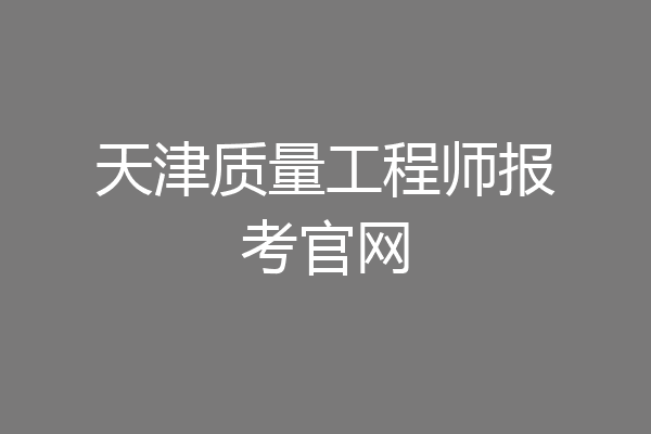天津质量工程师报考官网