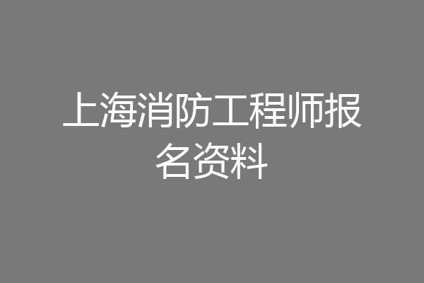 上海消防工程师报名资料