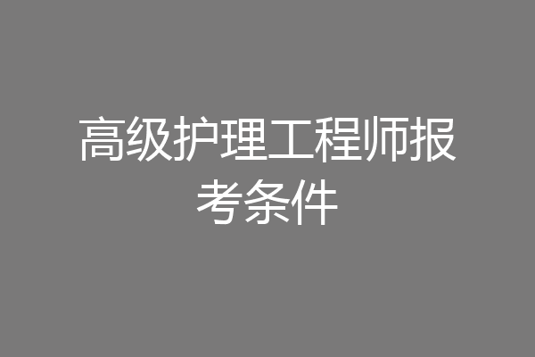 高级护理工程师报考条件