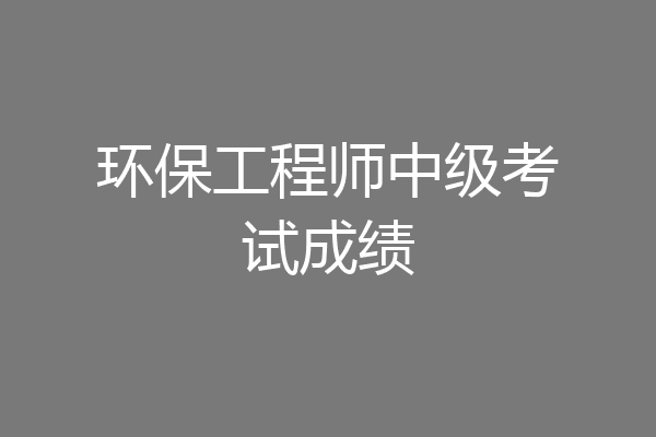 环保工程师中级考试成绩
