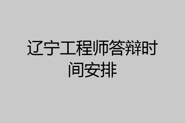 辽宁工程师答辩时间安排