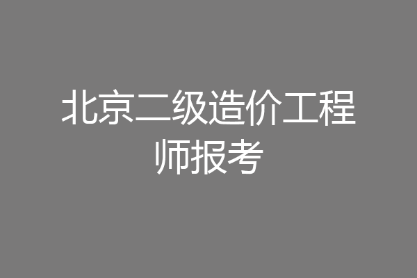 北京二级造价工程师报考