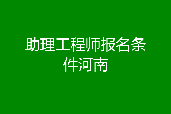 助理工程师报名条件河南