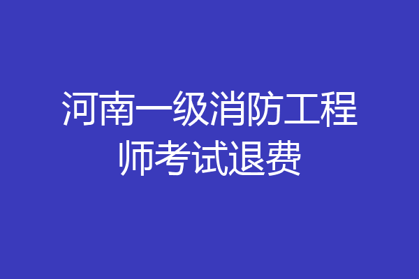 河南一级消防工程师考试退费