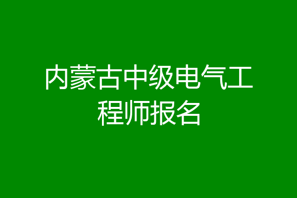 内蒙古中级电气工程师报名