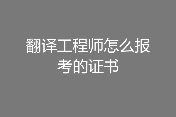 翻译工程师怎么报考的证书