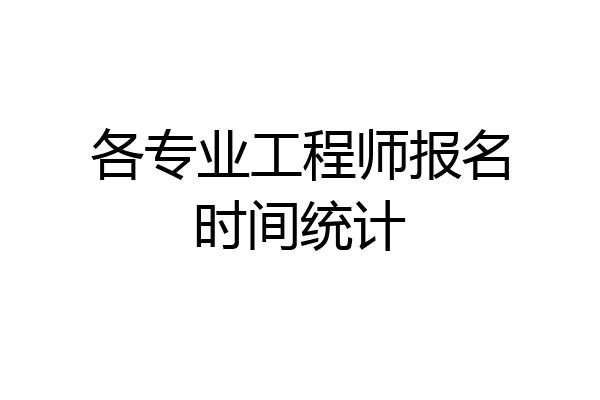 各专业工程师报名时间统计