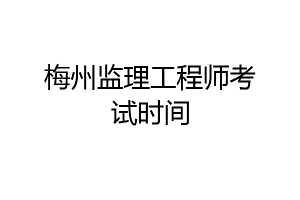 梅州监理工程师考试时间