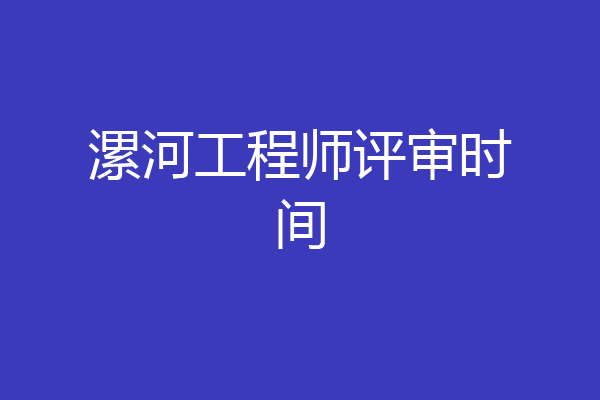漯河工程师评审时间