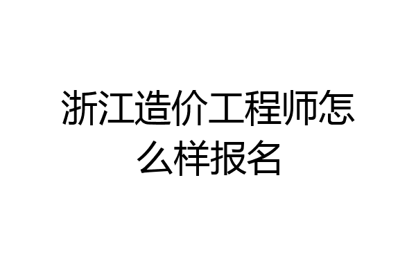 浙江造价工程师怎么样报名