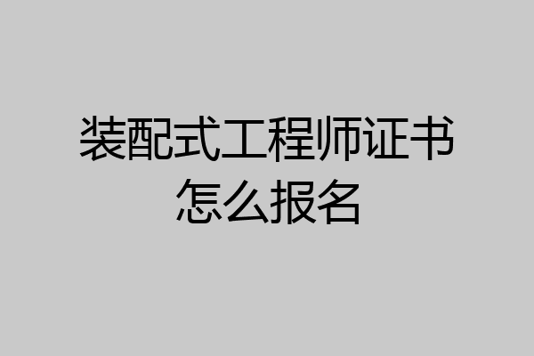 装配式工程师证书怎么报名