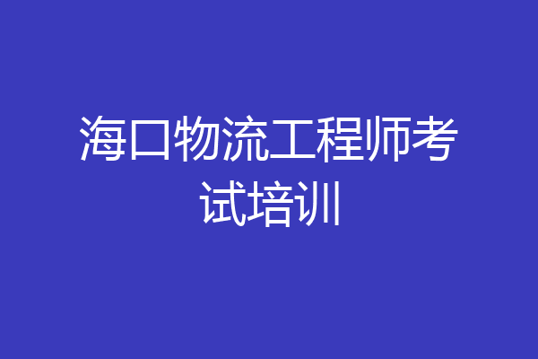 海口物流工程师考试培训