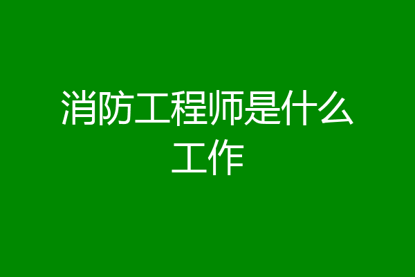 消防工程师是什么工作