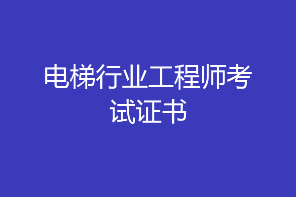 电梯行业工程师考试证书