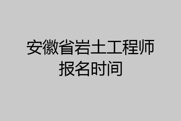 安徽省岩土工程师报名时间
