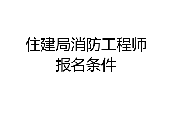 住建局消防工程师报名条件
