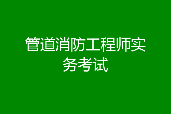 管道消防工程师实务考试