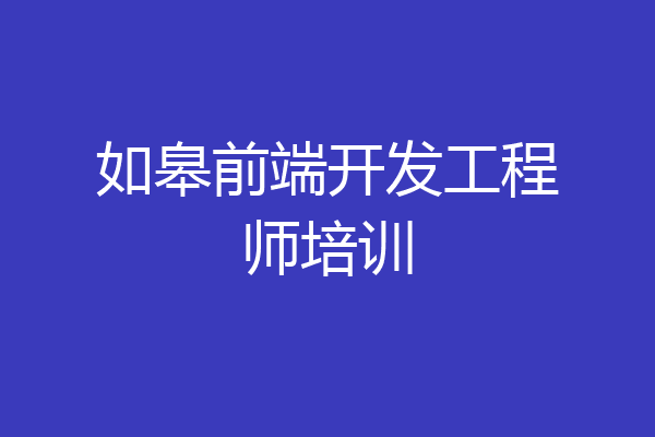 如皋前端开发工程师培训