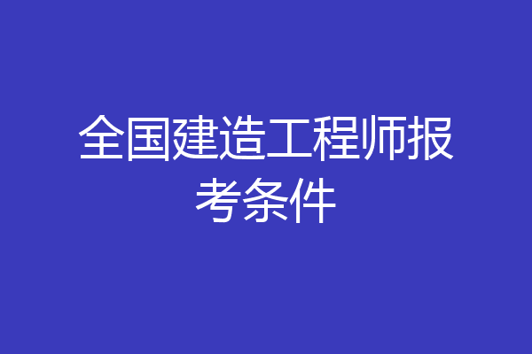 全国建造工程师报考条件