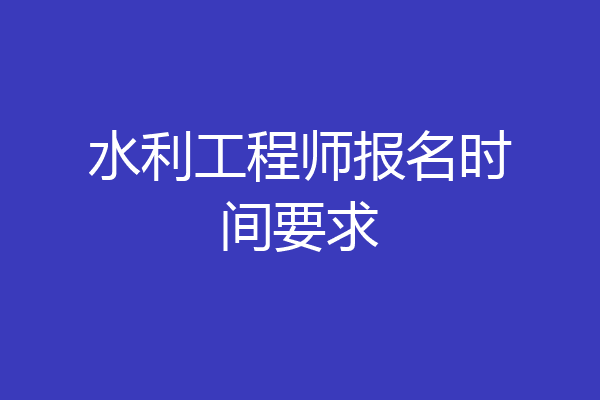 水利工程师报名时间要求