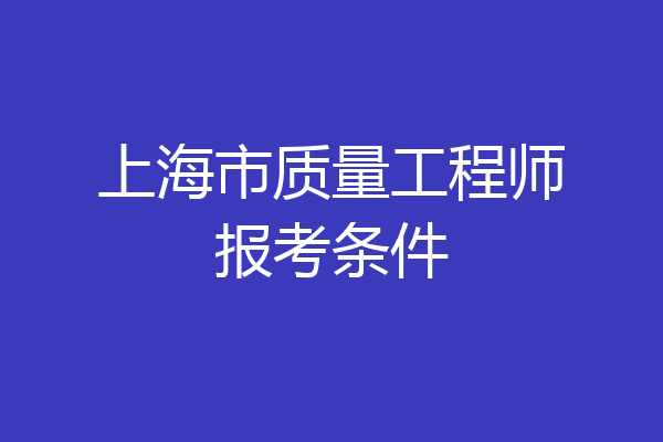 上海市质量工程师报考条件