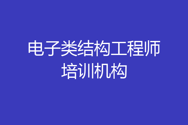 电子类结构工程师培训机构