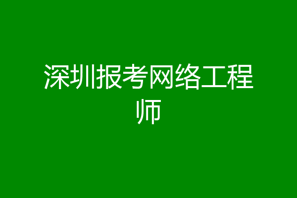 深圳报考网络工程师