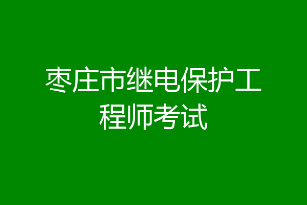 枣庄市继电保护工程师考试