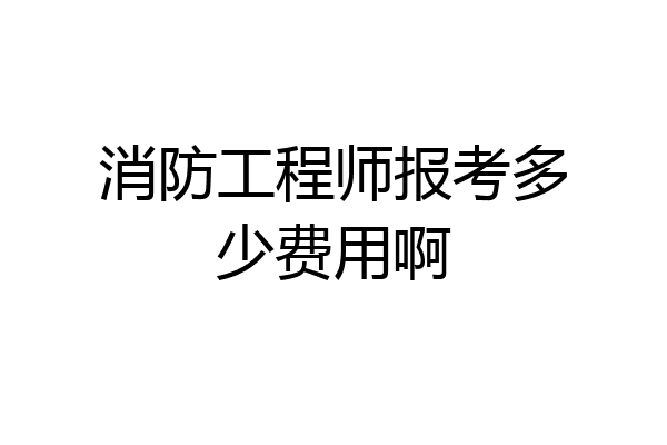 消防工程师报考多少费用啊