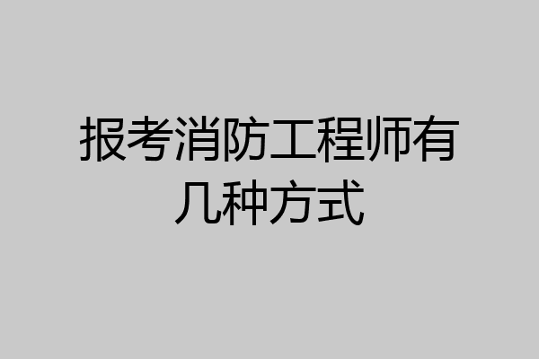 报考消防工程师有几种方式