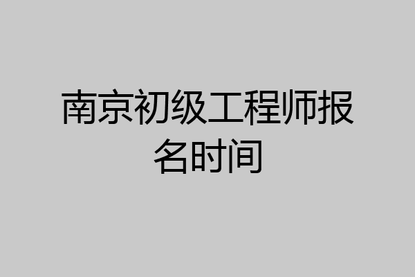 南京初级工程师报名时间