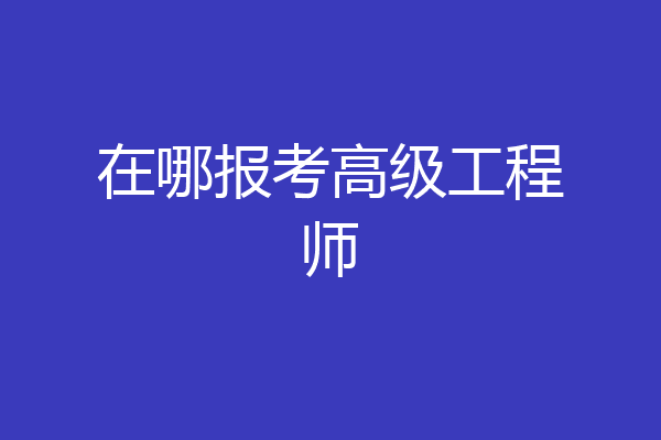 在哪报考高级工程师