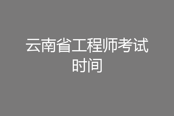 云南省工程师考试时间