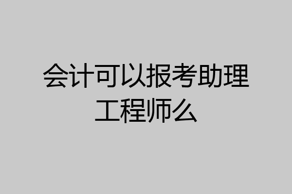 会计可以报考助理工程师么