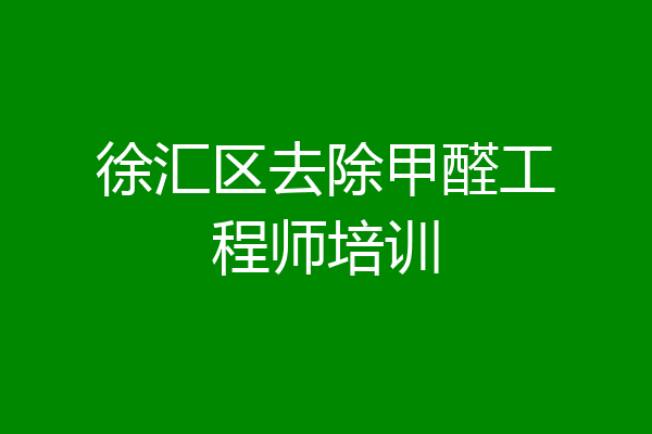 徐汇区去除甲醛工程师培训