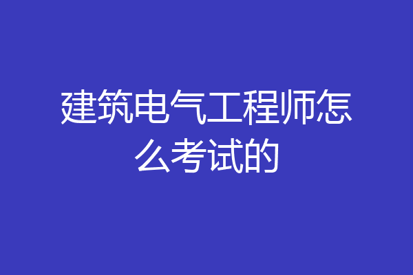 建筑电气工程师怎么考试的