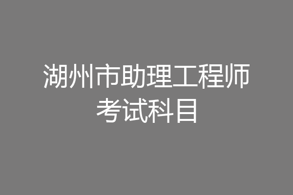 湖州市助理工程师考试科目