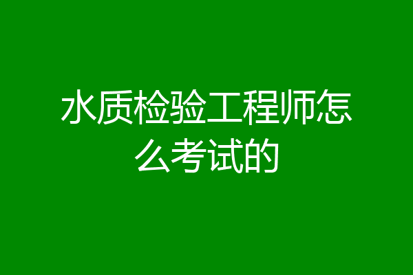 水质检验工程师怎么考试的