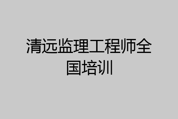 清远监理工程师全国培训