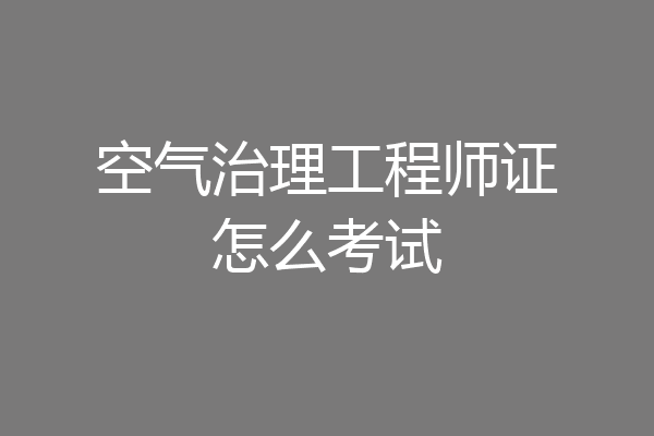 空气治理工程师证怎么考试