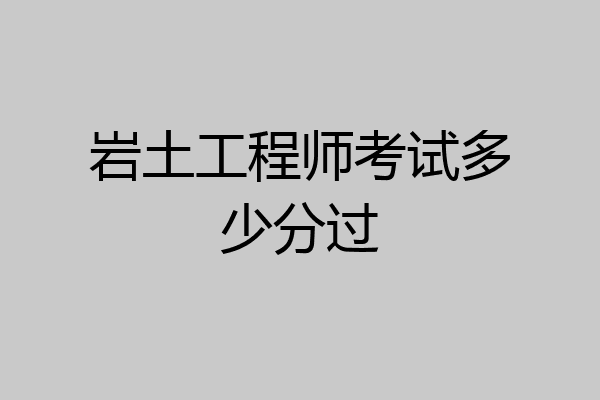 岩土工程师考试多少分过