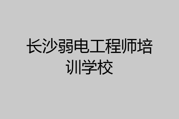 长沙弱电工程师培训学校