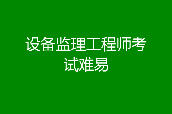设备监理工程师考试难易