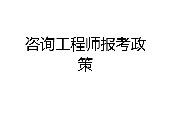 咨询工程师报考政策