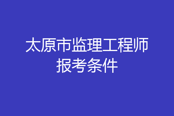 太原市监理工程师报考条件