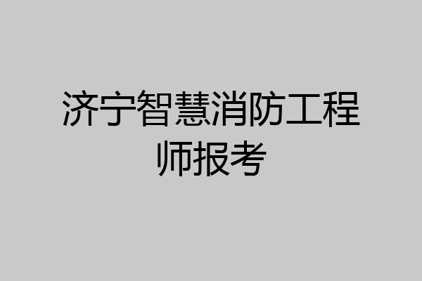 济宁智慧消防工程师报考