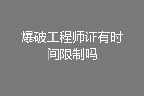 爆破工程师证有时间限制吗