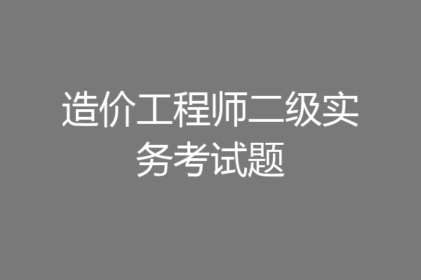 造价工程师二级实务考试题